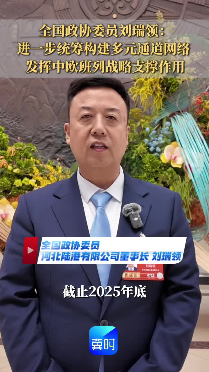 全国政协委员、河北陆港有限公司董事长刘瑞领：建议进一步统筹构建多元通道网络，发挥中欧班列战略支撑作用